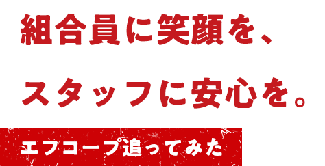組合員に笑顔を、スタッフに安心を。
