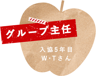 グループ主任 入協５年目 W・Tさん
