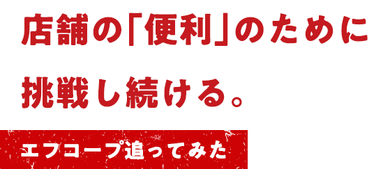 店舗の「便利」のために挑戦し続ける。