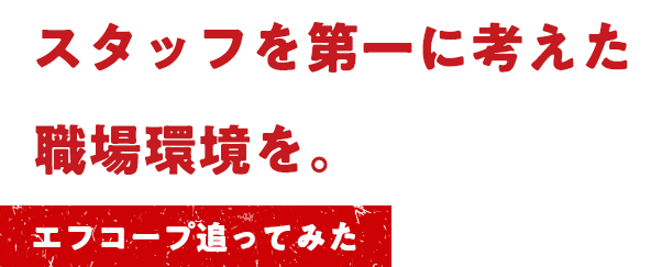 スタッフを第一に考えた職場環境を。